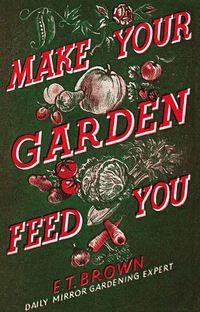 Make Your Garden Feed You - E. Brown