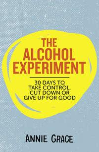 The Alcohol Experiment: 30 days to take control, cut down or give up for good, Annie  Grace аудиокнига. ISDN39794569