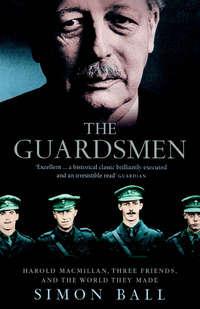 The Guardsmen: Harold Macmillan, Three Friends and the World they Made - Simon Ball