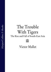 The Trouble With Tigers: The Rise and Fall of South-East Asia - Victor Mallet
