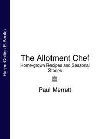 The Allotment Chef: Home-grown Recipes and Seasonal Stories - Paul Merrett