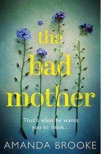 The Bad Mother: The addictive, gripping thriller that will make you question everything - Amanda Brooke