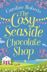 The Cosy Seaside Chocolate Shop: The perfect heartwarming summer escape from the Kindle bestselling author - Caroline Roberts