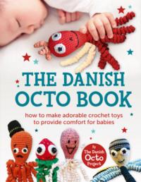 The Danish Octo Book: How to make comforting crochet toys for babies – the official guide - Коллектив авторов