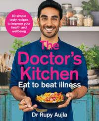 The Doctor’s Kitchen - Eat to Beat Illness: A simple way to cook and live the healthiest, happiest life - Rupy Aujla