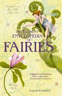 THE ELEMENT ENCYCLOPEDIA OF FAIRIES: An A-Z of Fairies, Pixies, and other Fantastical Creatures - Lucy Cooper
