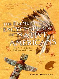 The Element Encyclopedia of Native Americans: An A to Z of Tribes, Culture, and History - Adele Nozedar