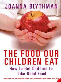 The Food Our Children Eat: How to Get Children to Like Good Food - Joanna Blythman