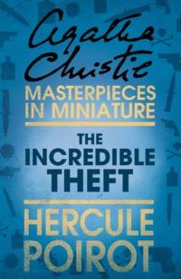 The Incredible Theft: A Hercule Poirot Short Story - Агата Кристи