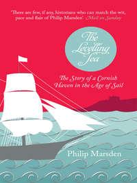 The Levelling Sea: The Story of a Cornish Haven in the Age of Sail, Philip  Marsden аудиокнига. ISDN39798529