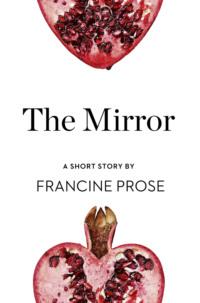 The Mirror: A Short Story from the collection, Reader, I Married Him - Francine Prose