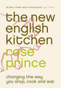 The New English Kitchen: Changing the Way You Shop, Cook and Eat - Rose Prince