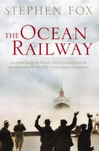 The Ocean Railway: Isambard Kingdom Brunel, Samuel Cunard and the Revolutionary World of the Great Atlantic Steamships, Stephen  Fox аудиокнига. ISDN39799433