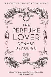 The Perfume Lover: A Personal Story of Scent - Denyse Beaulieu
