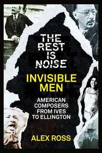 The Rest Is Noise Series: Invisible Men: American Composers from Ives to Ellington, Alex  Ross książka audio. ISDN39800049
