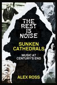 The Rest Is Noise Series: Sunken Cathedrals: Music at Century’s End, Alex  Ross książka audio. ISDN39800065