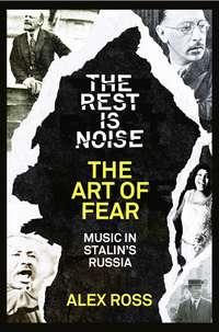 The Rest Is Noise Series: The Art of Fear: Music in Stalin’s Russia, Alex  Ross аудиокнига. ISDN39800073