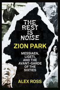 The Rest Is Noise Series: Zion Park: Messiaen, Ligeti, and the Avant-Garde of the Sixties, Alex  Ross audiobook. ISDN39800097