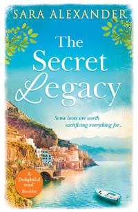 The Secret Legacy: The perfect summer read for fans of Santa Montefiore, Victoria Hislop and Dinah Jeffries - Sara Alexander