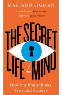 The Secret Life of the Mind: How Our Brain Thinks, Feels and Decides, Mariano  Sigman аудиокнига. ISDN39800361