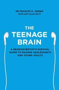 The Teenage Brain: A neuroscientist’s survival guide to raising adolescents and young adults - Frances Jensen
