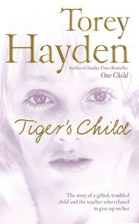 The Tiger’s Child: The story of a gifted, troubled child and the teacher who refused to give up on her - Torey Hayden