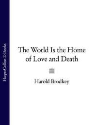The World Is the Home of Love and Death - Harold Brodkey
