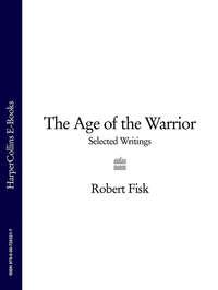 The Age of the Warrior: Selected Writings - Robert Fisk