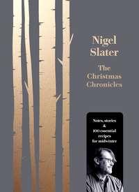 The Christmas Chronicles: Notes, stories & 100 essential recipes for midwinter, Nigel  Slater аудиокнига. ISDN39814409