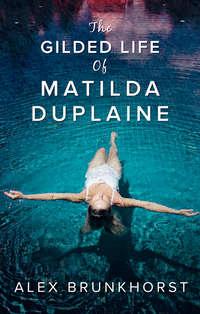 The Gilded Life Of Matilda Duplaine - Alex Brunkhorst