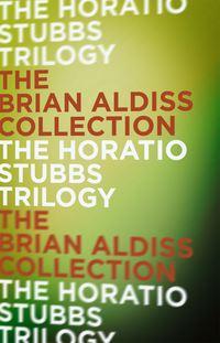 The Horatio Stubbs Trilogy - Brian Aldiss