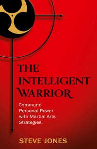 The Intelligent Warrior: Command Personal Power with Martial Arts Strategies - Steve Jones