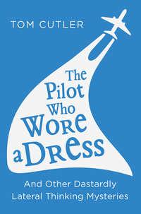 The Pilot Who Wore a Dress: And Other Dastardly Lateral Thinking Mysteries, Tom  Cutler książka audio. ISDN39818777
