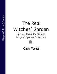 The Real Witches’ Garden: Spells, Herbs, Plants and Magical Spaces Outdoors - Kate West