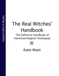 The Real Witches’ Handbook: The Definitive Handbook of Advanced Magical Techniques - Kate West