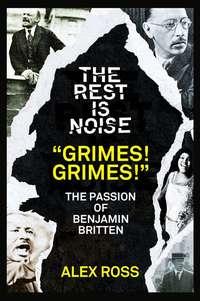 The Rest Is Noise Series: “Grimes! Grimes!”: The Passion of Benjamin Britten, Alex  Ross аудиокнига. ISDN39819193