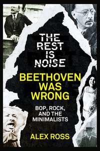 The Rest Is Noise Series: Beethoven Was Wrong: Bop, Rock, and the Minimalists, Alex  Ross Hörbuch. ISDN39819209