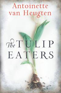 The Tulip Eaters - Antoinette Heugten