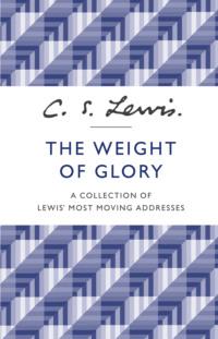 The Weight of Glory: A Collection of Lewis’ Most Moving Addresses - Клайв Льюис