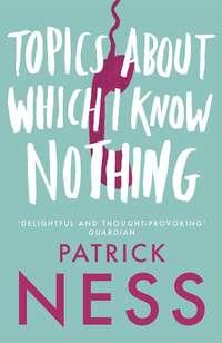 Topics About Which I Know Nothing - Patrick Ness