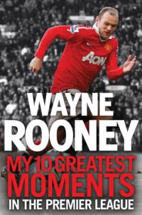 Wayne Rooney: My 10 Greatest Moments in the Premier League - Wayne Rooney