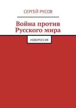 Война против Русского мира. Новороссия - Сергей Русов