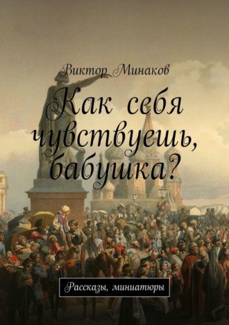 Как себя чувствуешь, бабушка? Рассказы, миниатюры, аудиокнига Виктора Минакова. ISDN39825648