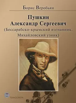 Пушкин Александр Сергеевич (Бессарабско-крымский изгнанник. Михайловский узник) - Борис Веробьян