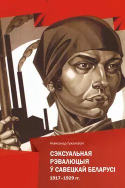 Сэксуальная рэвалюцыя ў Савецкай Беларусі. 1917–1929 гг. - Аляксандр Гужалоўскі