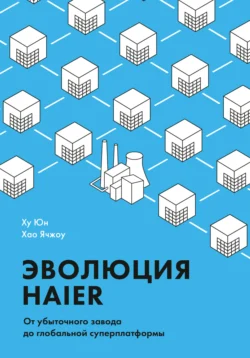 Эволюция Haier. От убыточного завода до глобальной суперплатформы - Ху Юн