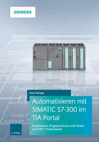 Automatisieren mit SIMATIC S7-300 im TIA Portal. Projektieren, Programmieren und Testen mit STEP 7 Professional - Hans Berger