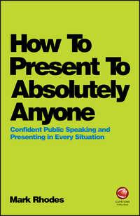 How To Present To Absolutely Anyone. Confident Public Speaking and Presenting in Every Situation, Mark  Rhodes Hörbuch. ISDN39839472
