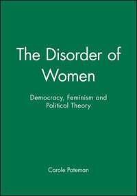 The Disorder of Women. Democracy, Feminism and Political Theory - Carole Pateman