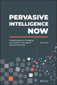 Pervasive Intelligence Now. Enabling Game-Changing Outcomes in the Age of Exponential Data - Anu Jain